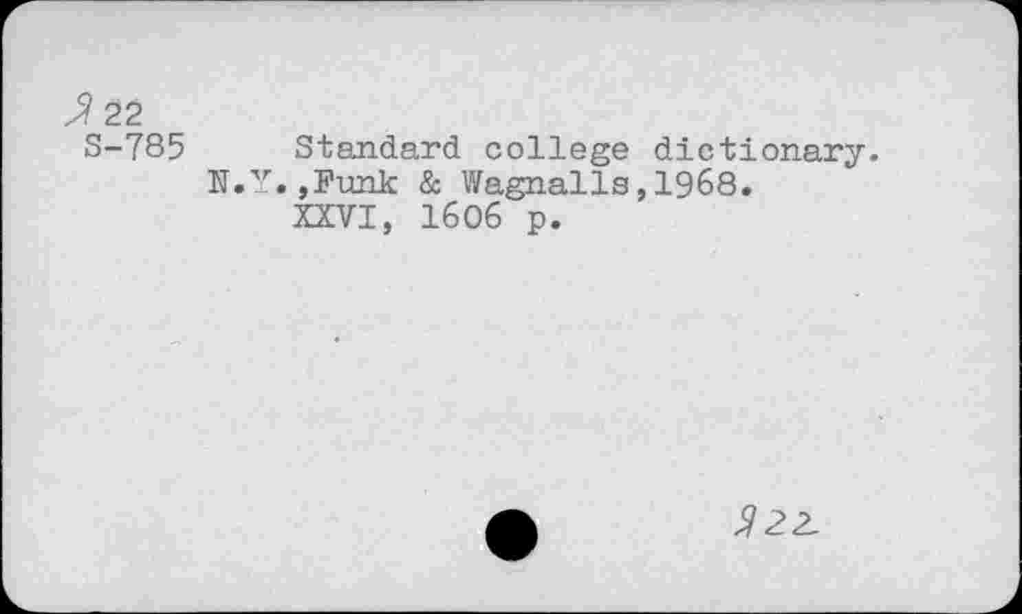 ﻿Л 22
S-785 Standard college dictionary.
N.Y.,Funk & Wagnails,1968.
XXVI, 1606 p.